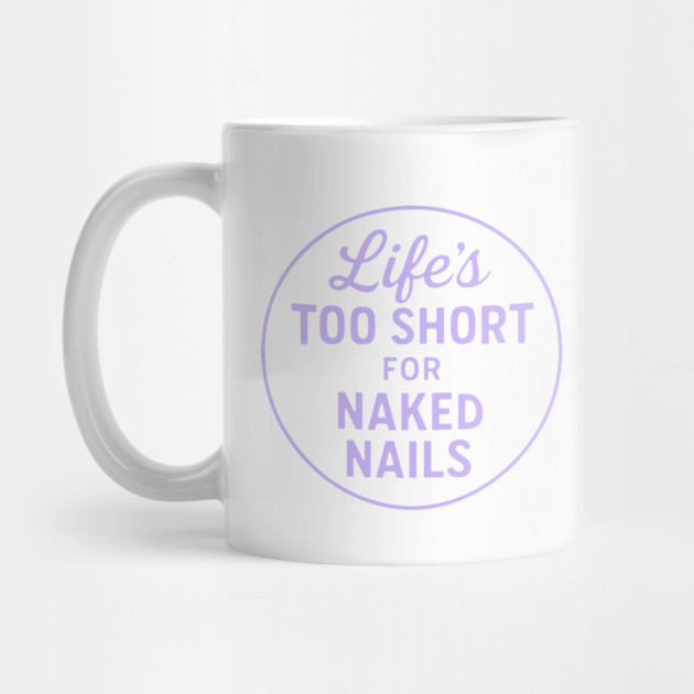 Life's Too Short for Naked Nails by DIGITAL MERCH CREATIONS