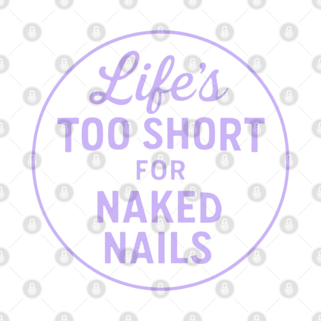 Life's Too Short for Naked Nails by DIGITAL MERCH CREATIONS