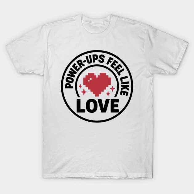 Power Ups Feel Like Love T-Shirt by DIGITAL MERCH CREATIONS