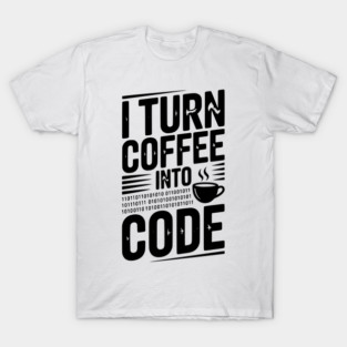 I Turn Coffee Into Code T-Shirt
