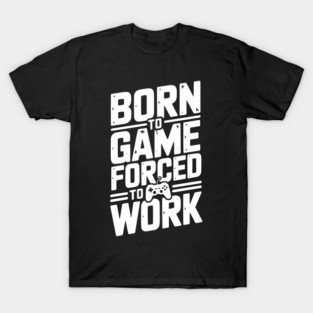 Born to Game Forced to Work T-Shirt