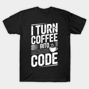 I Turn Coffee Into Code T-Shirt