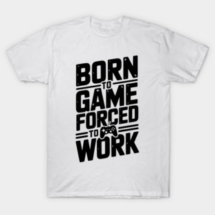 Born to Game Forced to Work T-Shirt