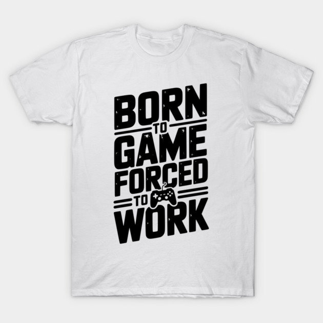 Born to Game Forced to Work T-Shirt by Frank Ring