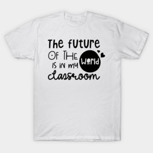 The Future Of The World Is In My Classroom, Hearts, Teacher's Day T-Shirt