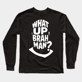 What Up, Brah Man? Long Sleeve T-Shirt