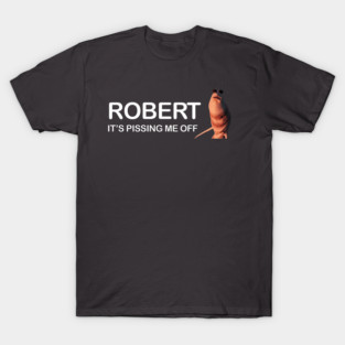 Robert Its Pissing Me Off T-Shirts for Sale | TeePublic