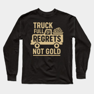 Truck Full of Regrets Not Gold Funny Sarcasm Graphic Long Sleeve T-Shirt