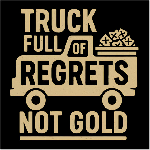 Truck Full of Regrets Not Gold Funny Sarcasm Graphic Wall Art by MakerMind8.2