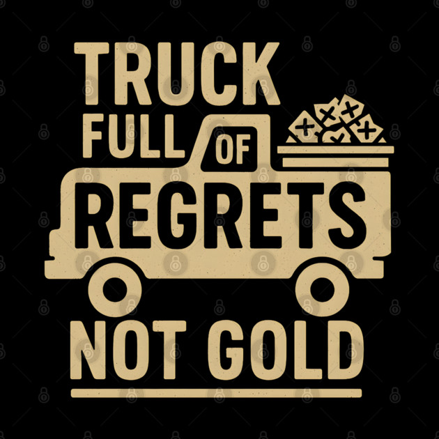 Truck Full of Regrets Not Gold Funny Sarcasm Graphic by MakerMind8.2