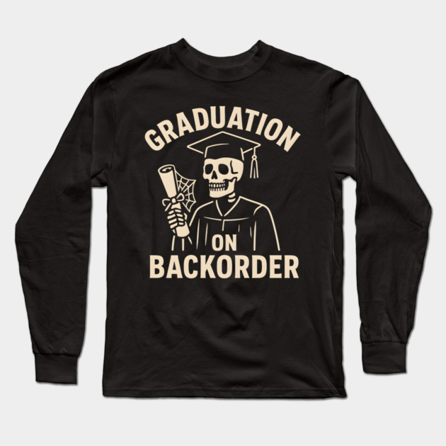 Graduation on Backorder Funny Skeleton College Humor Graphic Long Sleeve T-Shirt by MakerMind8.2
