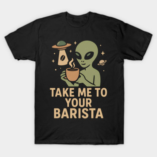 Take Me To Your Barista Alien Coffee Pun Graphic T-Shirt
