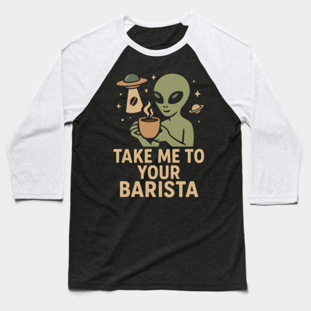 Take Me To Your Barista Alien Coffee Pun Graphic Baseball T-Shirt by MakerMind8.2