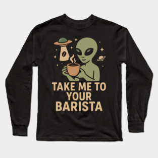 Take Me To Your Barista Alien Coffee Pun Graphic Long Sleeve T-Shirt