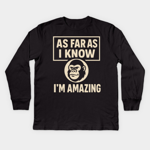 As Far As I Know I’m Amazing Funny Gorilla Motivation Graphic Kids Long Sleeve T-Shirt by MakerMind8.2