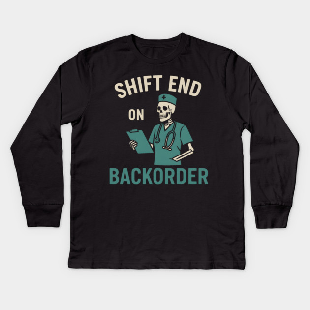 Shift End on Backorder Funny Nurse Skeleton Work Humor Graphic Kids Long Sleeve T-Shirt by MakerMind8.2