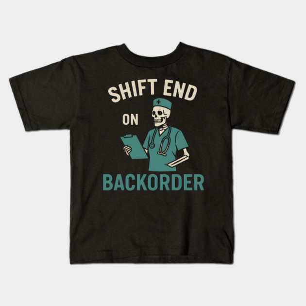 Shift End on Backorder Funny Nurse Skeleton Work Humor Graphic Kids T-Shirt by MakerMind8.2