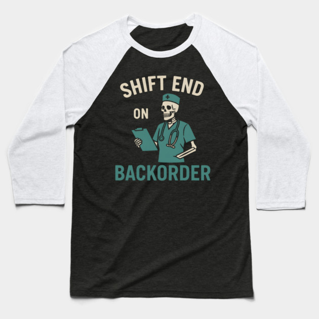 Shift End on Backorder Funny Nurse Skeleton Work Humor Graphic Baseball T-Shirt by MakerMind8.2