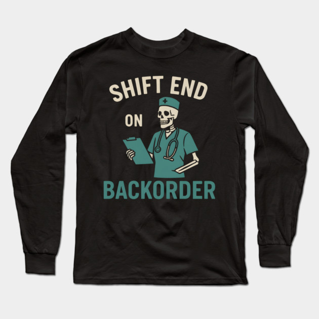 Shift End on Backorder Funny Nurse Skeleton Work Humor Graphic Long Sleeve T-Shirt by MakerMind8.2
