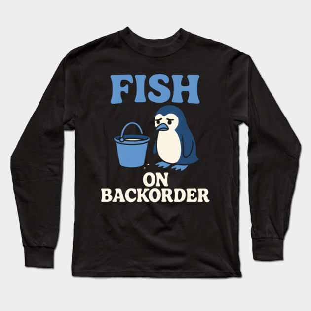 Fish on Backorder Funny Penguin Animal Humor Graphic Long Sleeve T-Shirt by MakerMind8.2