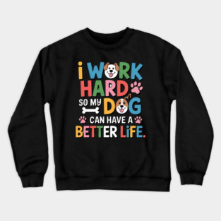 I Work Hard So My Dog Can Have a Better Life – Funny Dog Lover Gift Crewneck Sweatshirt