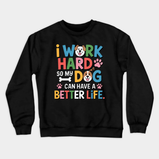 I Work Hard So My Dog Can Have a Better Life – Funny Dog Lover Gift Crewneck Sweatshirt by IamActiveDog