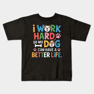 I Work Hard So My Dog Can Have a Better Life – Funny Dog Lover Gift Kids T-Shirt