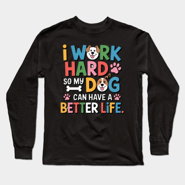 I Work Hard So My Dog Can Have a Better Life – Funny Dog Lover Gift Long Sleeve T-Shirt by IamActiveDog