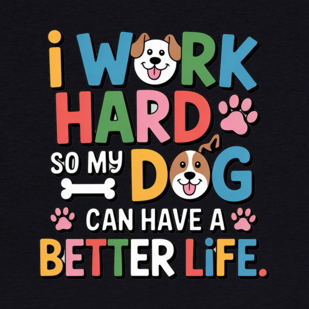 I Work Hard So My Dog Can Have a Better Life – Funny Dog Lover Gift by IamActiveDog