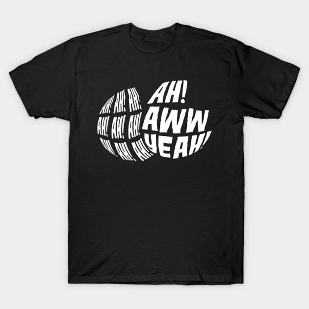 Ah! Ah! Ah! Ah! Ah! Aww Yeah! T-Shirt by belownormal