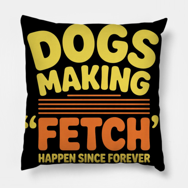 Dogs Making Fetch Happen Since Forever Funny Dog Quote Pillow by IamActiveDog