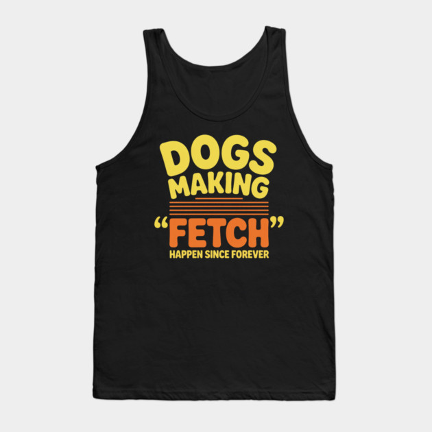 Dogs Making Fetch Happen Since Forever Funny Dog Quote Tank Top by IamActiveDog