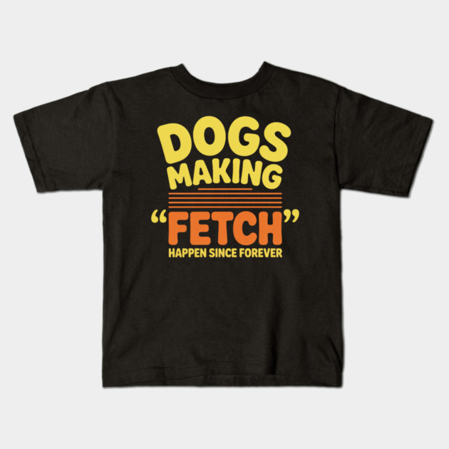 Dogs Making Fetch Happen Since Forever Funny Dog Quote Kids T-Shirt by IamActiveDog
