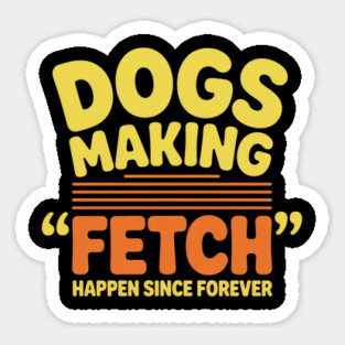 Dogs Making Fetch Happen Since Forever Funny Dog Quote Magnet