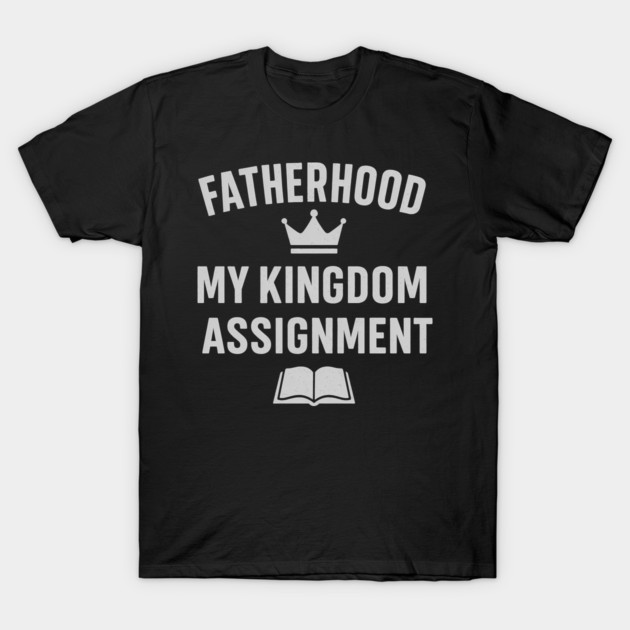 Fatherhood My Kingdom Assignment Christian Gift T-Shirt by The Fatherhood Brand