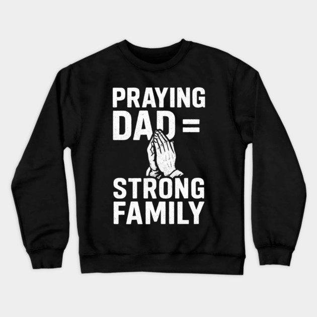 Praying Dad = Strong Family Christian Fathers Gift Crewneck Sweatshirt by The Fatherhood Brand