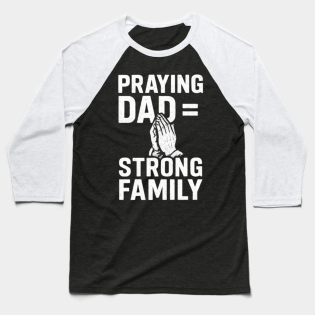 Praying Dad = Strong Family Christian Fathers Gift Baseball T-Shirt by The Fatherhood Brand