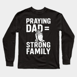 Praying Dad = Strong Family Christian Fathers Gift Long Sleeve T-Shirt