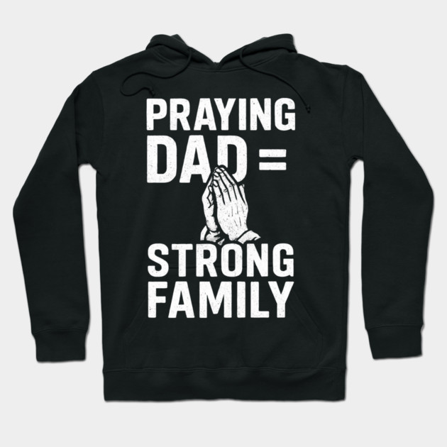 Praying Dad = Strong Family Christian Fathers Gift Hoodie by The Fatherhood Brand