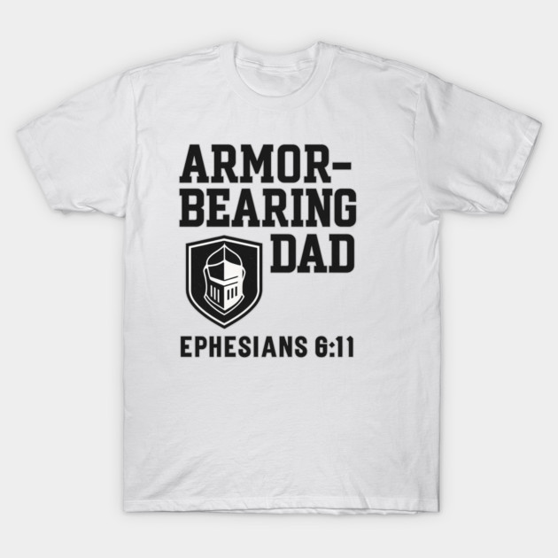 Armor Bearing Dad Ephesians 6:11 Christian Fathers Gift T-Shirt by The Fatherhood Brand