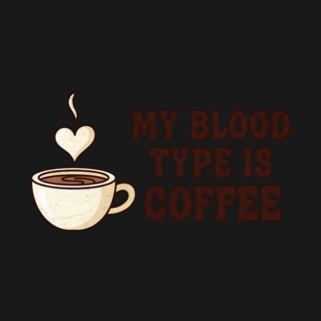 My Blood Type is Coffee by Designed By Marty