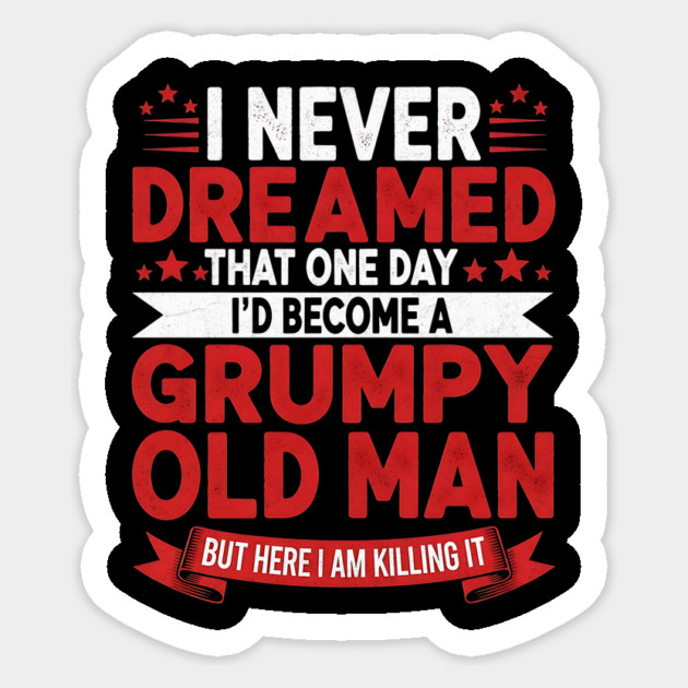 I Never Dreamed That One Day I'd Become a Grumpy Old Man Sticker by Designed By Marty