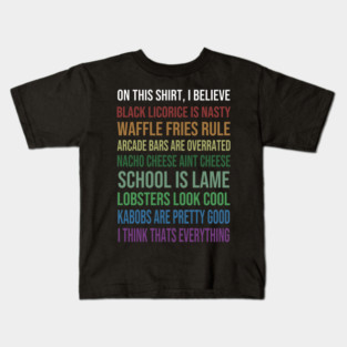 on this shirt, i believe black licorice is nasty waffle fries rule arcade bars are overrated nacho cheese aint cheese school is lame lobster look cool kabobs are pretty good i think thats everything Kids T-Shirt