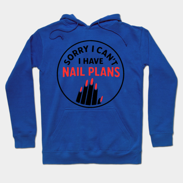 Sorry I Can’t I Have Nail Plans Hoodie by DIGITAL MERCH CREATIONS