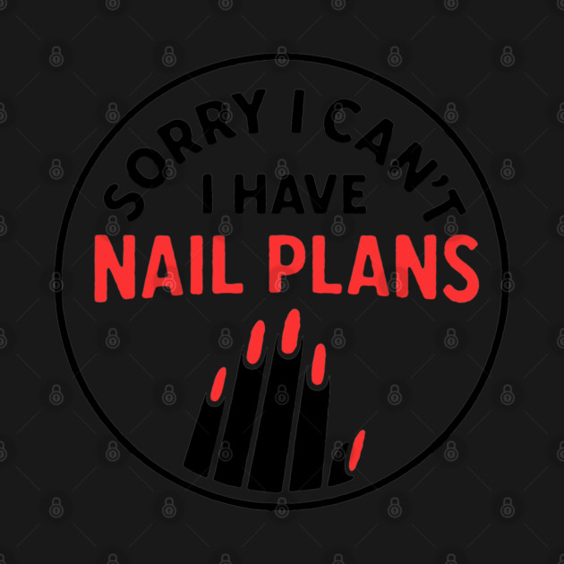 Sorry I Can’t I Have Nail Plans by DIGITAL MERCH CREATIONS