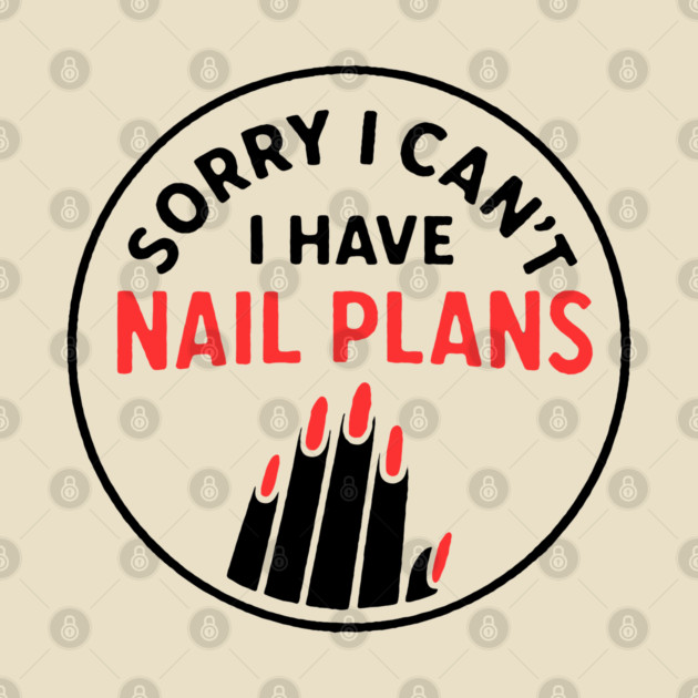 Sorry I Can’t I Have Nail Plans by DIGITAL MERCH CREATIONS
