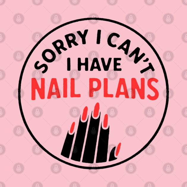 Sorry I Can’t I Have Nail Plans by DIGITAL MERCH CREATIONS