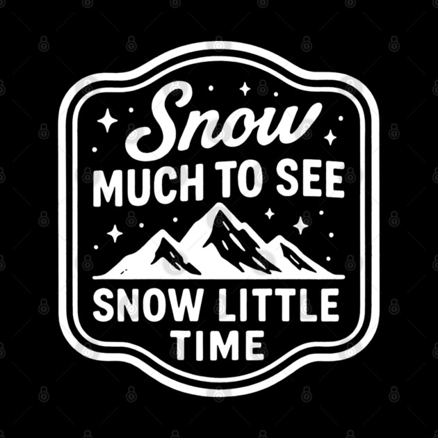 Snow Much to See, Snow Little Time by DIGITAL MERCH CREATIONS