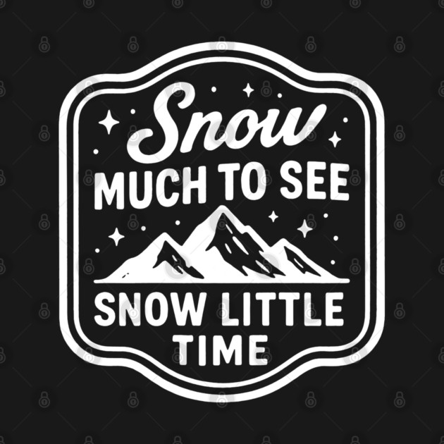 Snow Much to See, Snow Little Time by DIGITAL MERCH CREATIONS