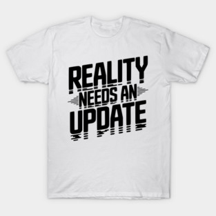 Reality Needs an Update T-Shirt